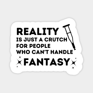 Reality is Just a Crutch for People Who Can't Handle Fantasy Magnet