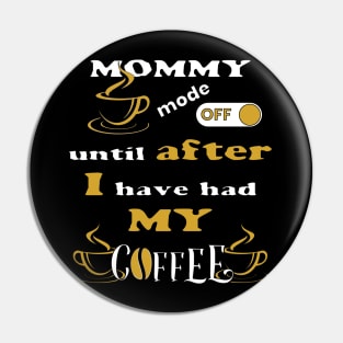 Mommy Mode Off, Until After I Have Had My Coffee Pin