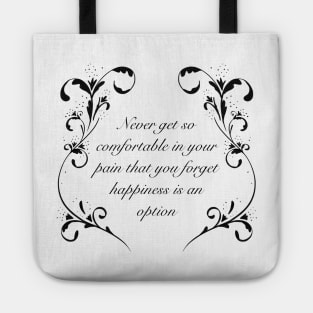 Never get so comfortable in your pain that you forget happiness is an option, white and black variant Tote