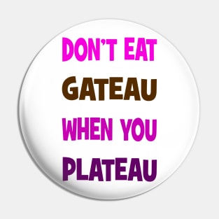 Don't eat gateau when you plateau Pin