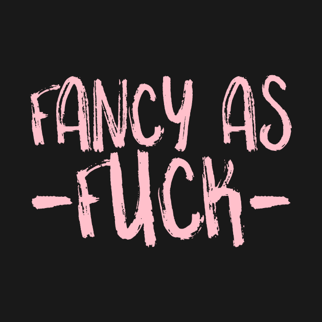 Fancy as Fuck by crazytshirtstore