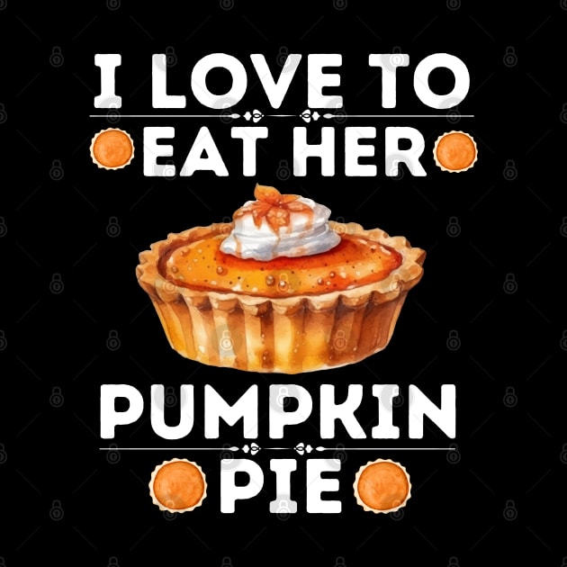 Hilarious Thanksgiving Dinner Pumpkin Pie Lovers Saying - I Love to Eat Her Pumpkin Pie - Thanksgiving Quirky Gift Ideas by KAVA-X