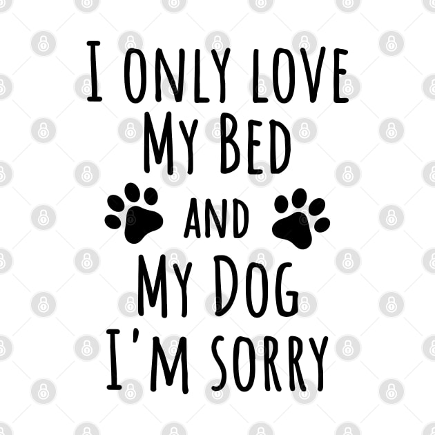 I only love my bed and my dog I'm sorry, Dog lover by Lekrock Shop