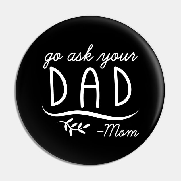 Go Ask Your Dad - Mom Pin by Cherrific