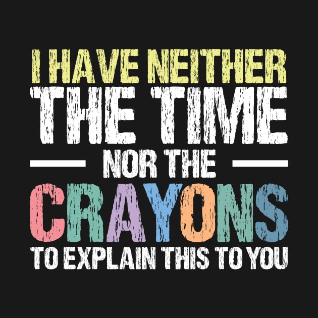 I Have Neither The Time Nor The Crayons To Explain This To You Funny Sarcasm Quote by printalpha-art