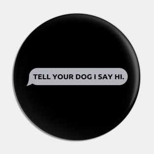 Tell Your Dog I Say Hi, funny quote, dogs lovers, dog quotes Pin