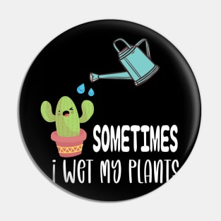 Sometimes I Wet My Plants - Funny Gardening Gift Pin