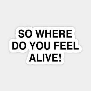 SO WHERE DO YOU FEEL ALIVE Magnet