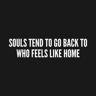 Souls Tend To Go Back To Who Feels Like Home T-Shirt