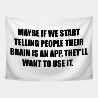 Maybe if we start telling people their brain is an app, they’ll want to use it. Tapestry