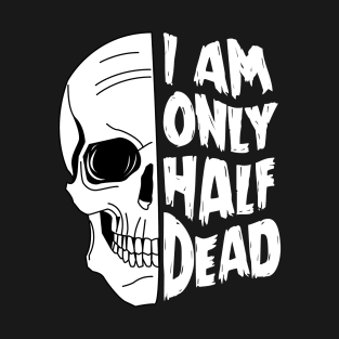 I Am Only Half Dead - Goth Skull Punk Design T-Shirt