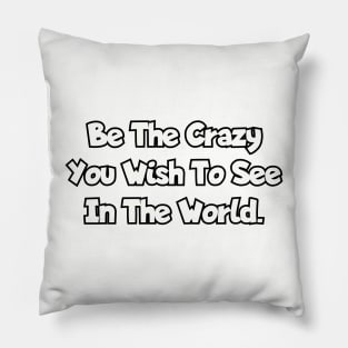 Be the crazy you wish to see in the world. Pillow