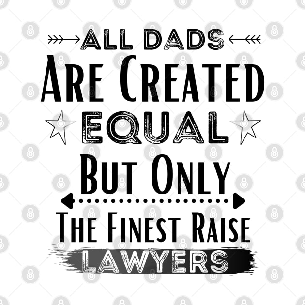 All Dads Are Created Equal But Only The Finest Raise Lawyers by JustBeSatisfied