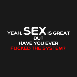 Yeah sex is great, but have you ever fucked the system? T-Shirt