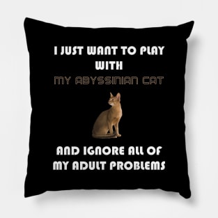 I Just Want to Play With My Abyssinian Cat and Ignore All of My Adult Problems Pillow