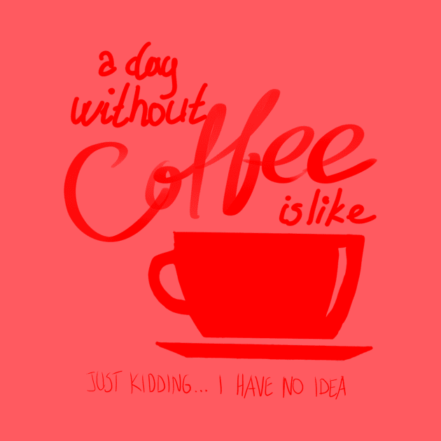 A Day Without Coffee Is Like, Just Kidding...I have No Idea by VintageArtwork