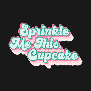 Sprinkle Me This Cupcake T-Shirt