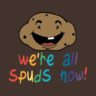 We're All Spuds Now! T-Shirt