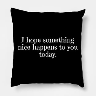 Simple Text Design I Hope Something Nice Happens to You Today Pillow