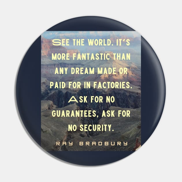 Ray Bradbury quote: See the world. It&#39;s more fantastic than any dream... Pin by artbleed