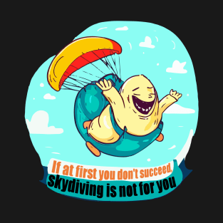 If at first you don't succeed, skydiving is not for you T-Shirt