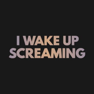 I wake up screaming T-Shirt