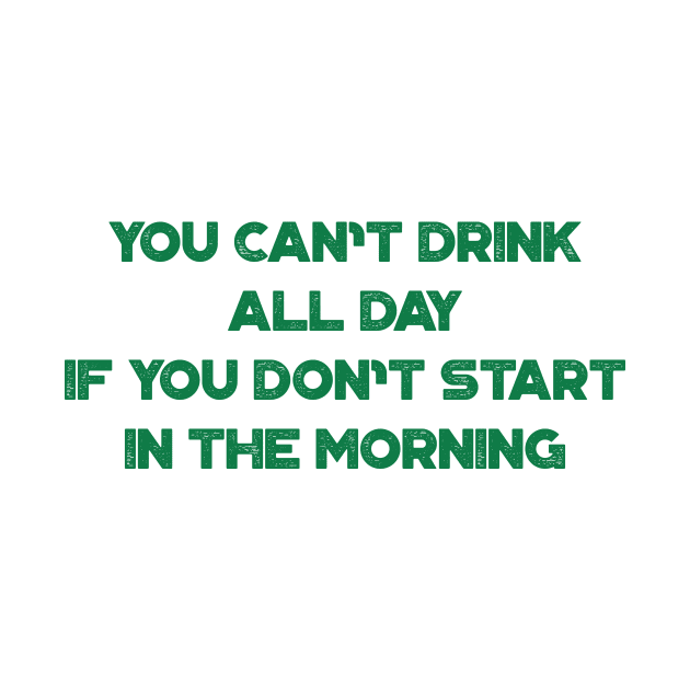 You Can't Drink All Day If You Don't Start In The Morning Funny St. Patrick's Day by truffela