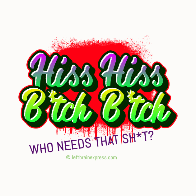 Hiss Hiss B*tch B*tch Who needs that Sh*t Street Art Design by LeftBrainExpress