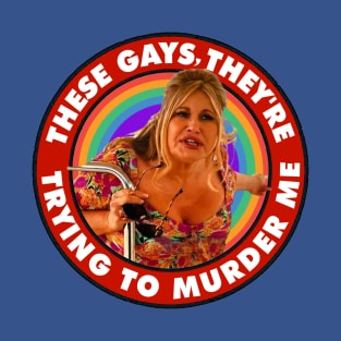 These Gays They're Trying to Murder Me T-Shirt