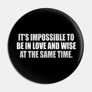 It's impossible to be in love and wise at the same time Pin