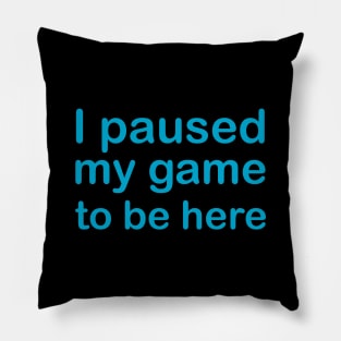 I Paused My Game To Be Here Pillow