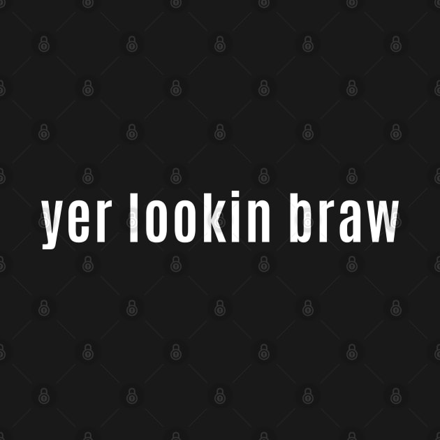 Yer looking braw - Scottish for You Look Beautiful by allscots