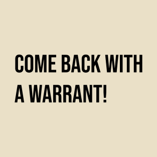 Come Back with a Warrant! T-Shirt