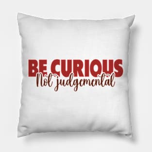 Be Curious Not Judgemental Pillow