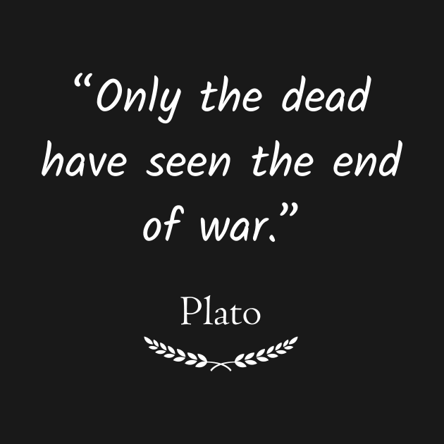 “Only the dead have seen the end of war.” by TAKALART