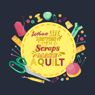 When Life Gives You Scraps, Make a Quilt - Funny Quilter T-Shirt