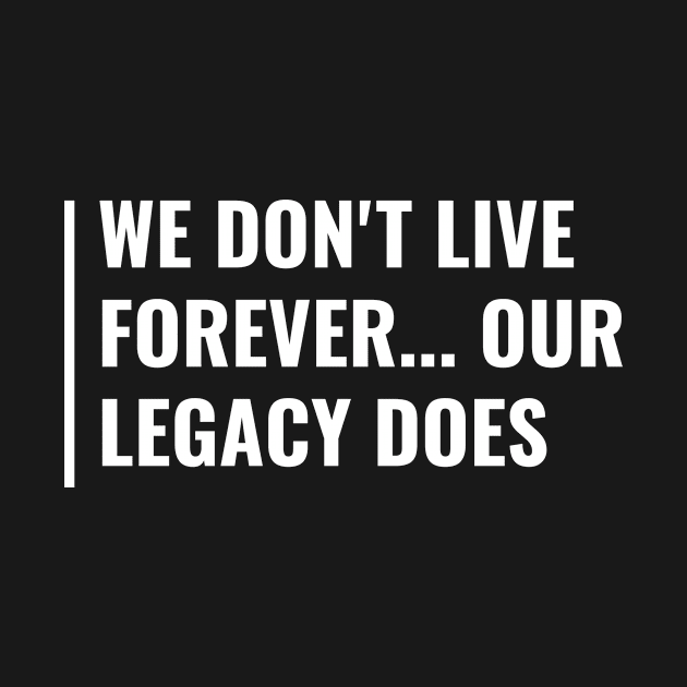 Your Legacy Lives Forever. Legacy Quote by kamodan