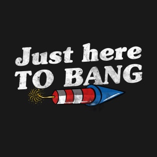 Just Here To Bang Funny 4th Of July T-Shirt