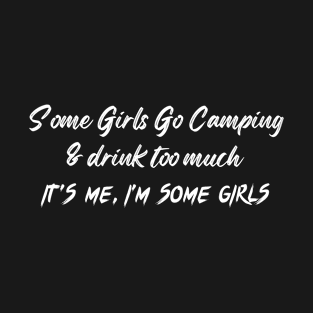 Some Girls Go Camping And Drink Too Much It's Me I'm Some Girls T-Shirt