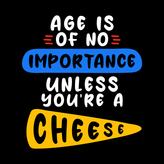 Age is of no importance unless you’re a cheese by Peazyy