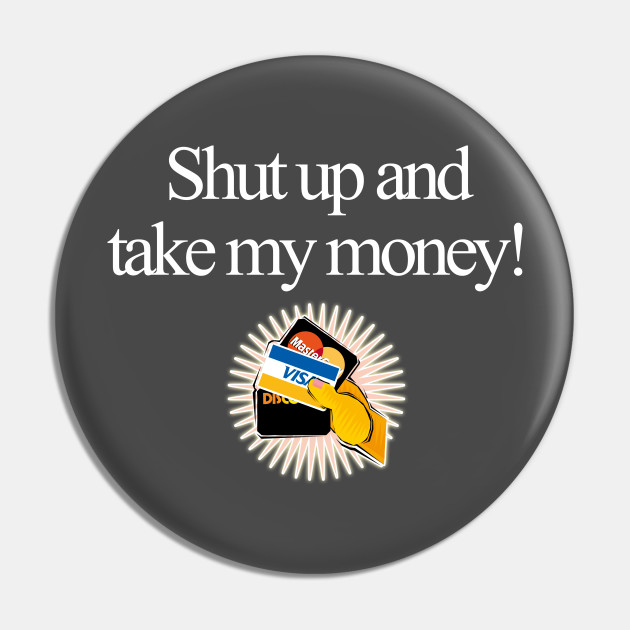 Shut Up And Take My Money Funny Tee Slogan Funny Slogan Pin Teepublic Au