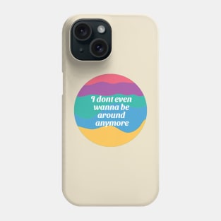 I Don't Wanna Be Around Anymore Phone Case