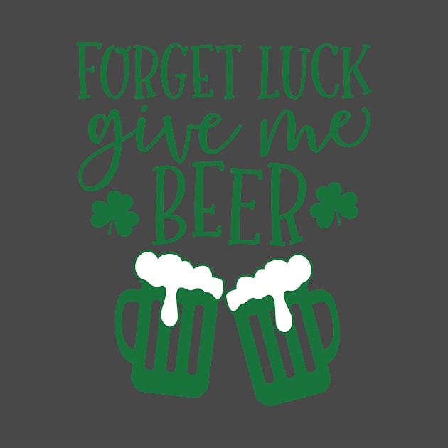 Forget Luck Give Me Beer St.Patrick's Day Drinking Quotes print by nikkidawn74