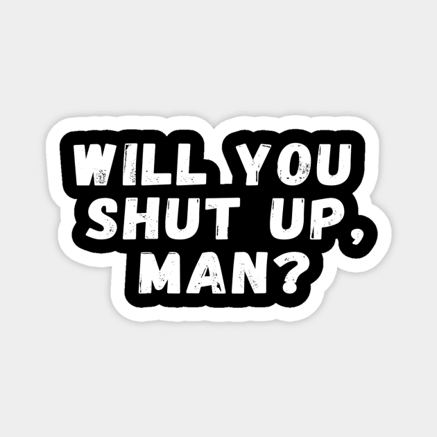 Will You Shut Up Man? Magnet by Ink in Possibilities