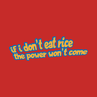 If I Don't Eat Rice The Power Won't Come T-Shirt