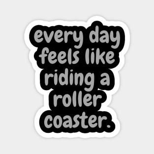 every day feels like riding a roller coaster. Magnet