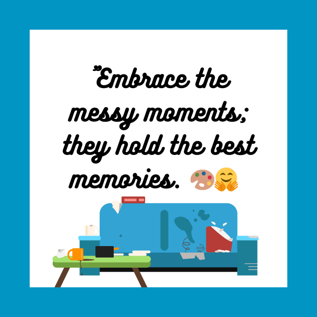 "Embrace the messy moments; they hold the best memories. by Goodword