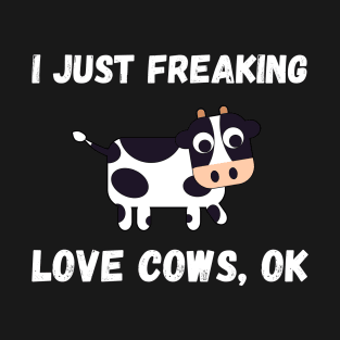 I Just Freaking Love Cows Ok Funny Cow Humor T-Shirt