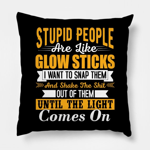 Stupid people are like glow sticks i want to snap them and shake the until the light comes on Pillow by TheDesignDepot