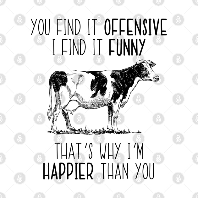 You Find It Offensive I Find It Funny That's Why I'm Happier Than You Cow by LotusTee